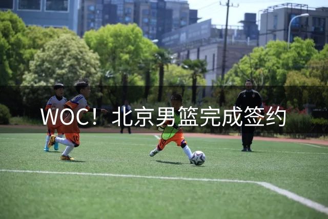 WOC！北京男篮完成签约